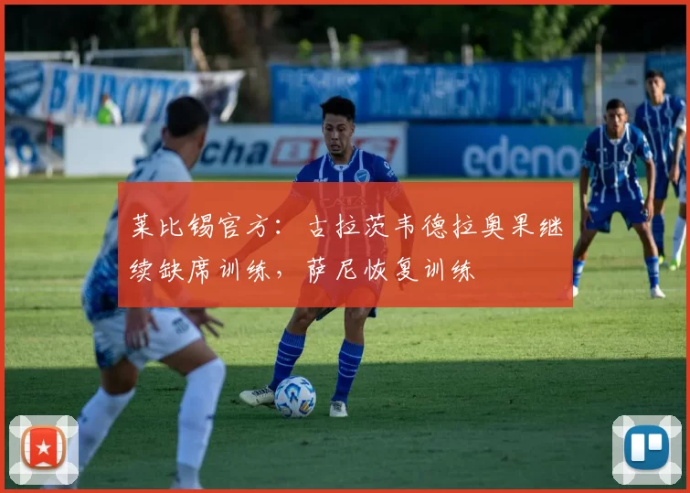 莱比锡官方：古拉茨韦德拉奥果继续缺席训练，萨尼恢复训练