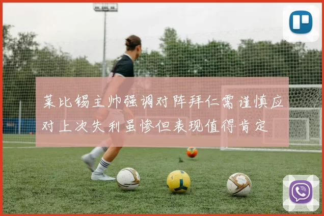 莱比锡主帅强调对阵拜仁需谨慎应对上次失利虽惨但表现值得肯定