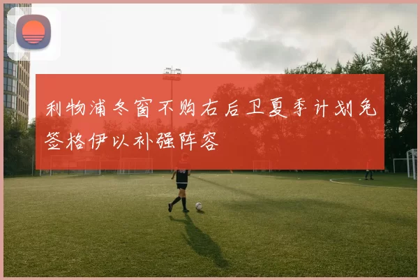 利物浦冬窗不购右后卫夏季计划免签格伊以补强阵容