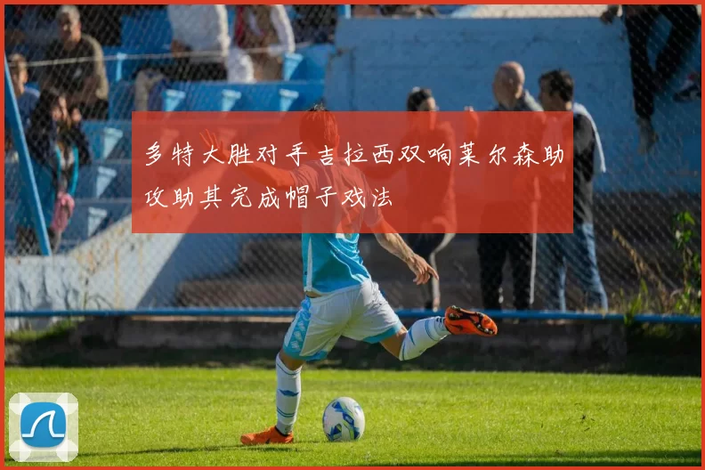 多特大胜对手吉拉西双响莱尔森助攻助其完成帽子戏法