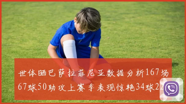 世体晒巴萨拉菲尼亚数据分析167场67球50助攻上赛季表现惊艳34球22助