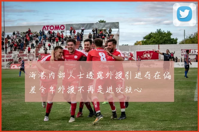 海港内部人士透露外援引进存在偏差今年外援不再是进攻核心