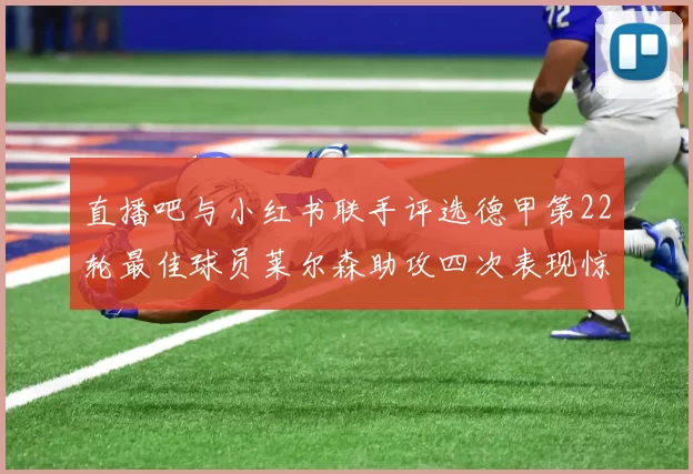 直播吧与小红书联手评选德甲第22轮最佳球员莱尔森助攻四次表现惊艳
