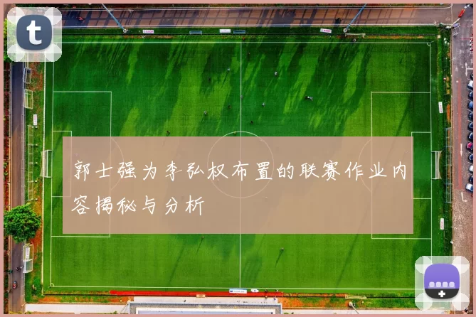 郭士强为李弘权布置的联赛作业内容揭秘与分析