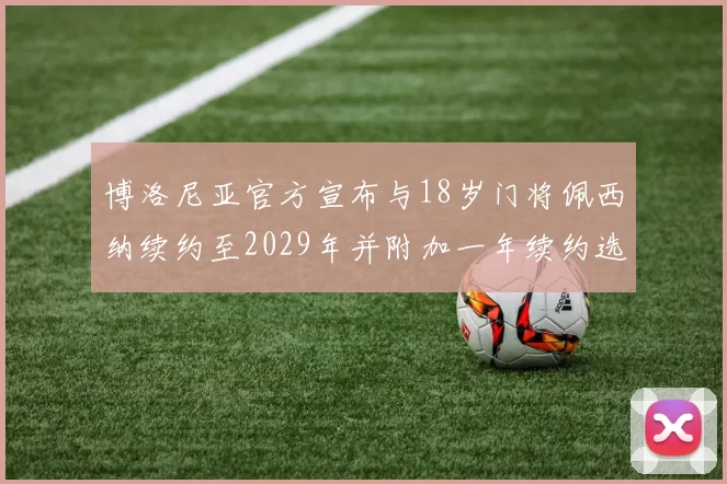 博洛尼亚官方宣布与18岁门将佩西纳续约至2029年并附加一年续约选项