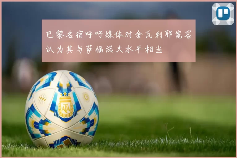 巴黎名宿呼吁媒体对舍瓦利耶宽容认为其与萨福诺夫水平相当