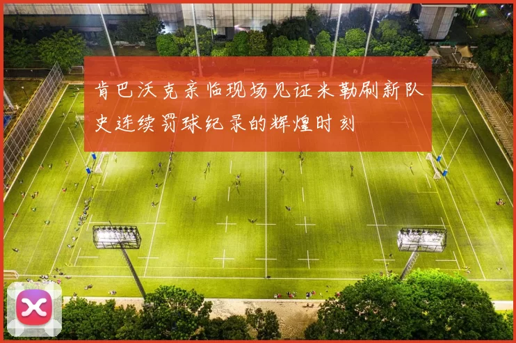 肯巴沃克亲临现场见证米勒刷新队史连续罚球纪录的辉煌时刻