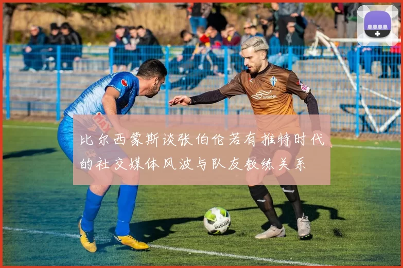 比尔西蒙斯谈张伯伦若有推特时代的社交媒体风波与队友教练关系