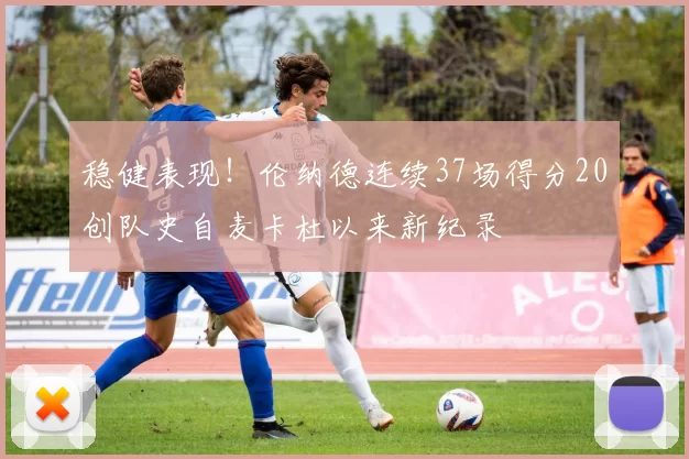 稳健表现！伦纳德连续37场得分20创队史自麦卡杜以来新纪录
